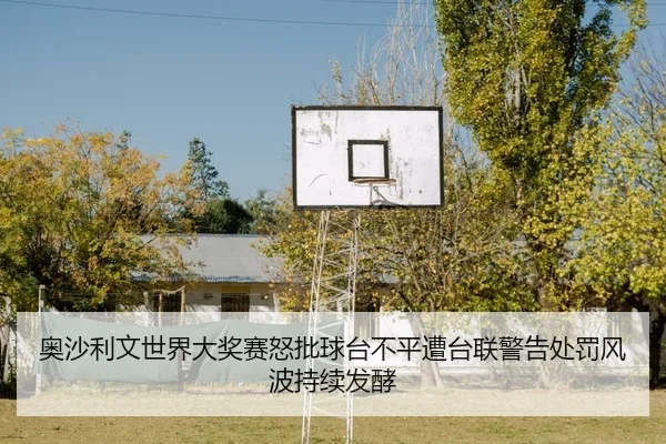 奥沙利文世界大奖赛怒批球台不平遭台联警告处罚风波持续发酵