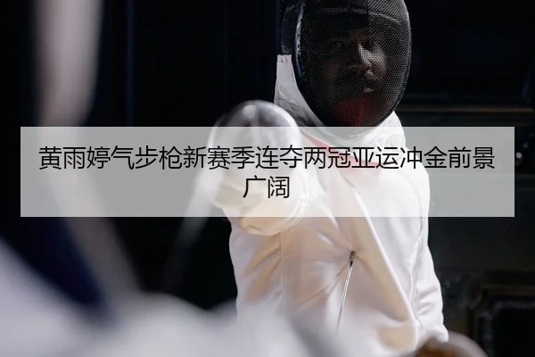 黄雨婷气步枪新赛季连夺两冠亚运冲金前景广阔